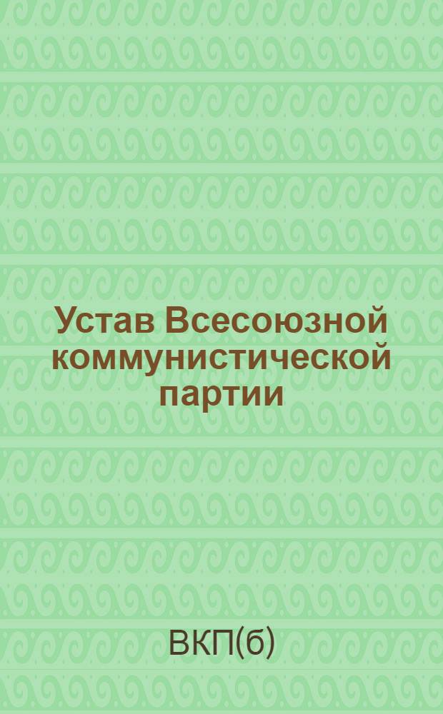 Устав Всесоюзной коммунистической партии (большевиков) : (Принят единогласно XVIII съездом ВКП(б))