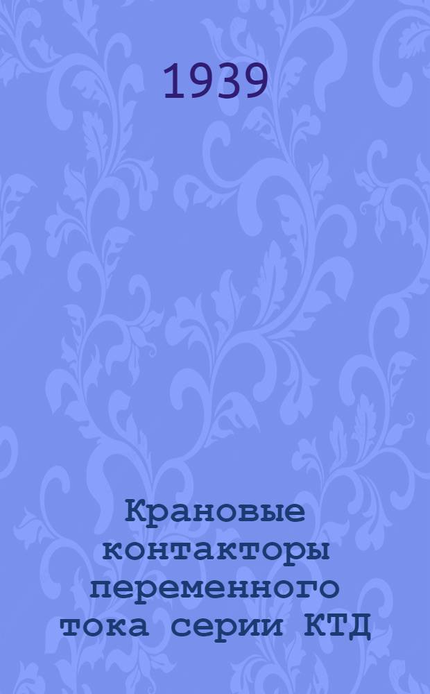 Крановые контакторы переменного тока серии КТД : Инструкция № АК-3178 по монтажу и уходу в эксплоатации