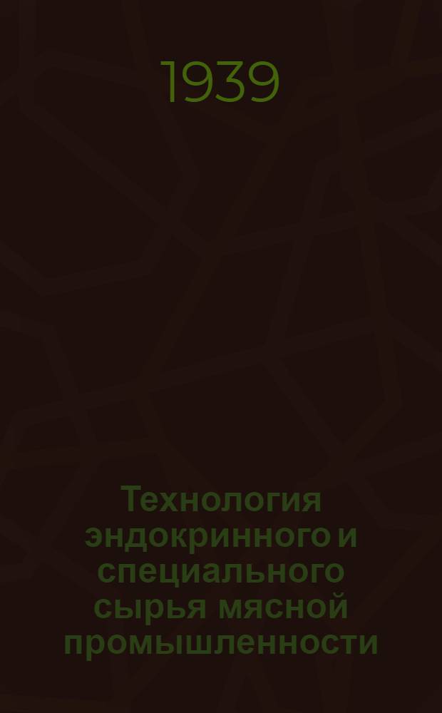 Технология эндокринного и специального сырья мясной промышленности : Утв. УМС НКПП СССР, как учеб. руководство для школ ФЗУ