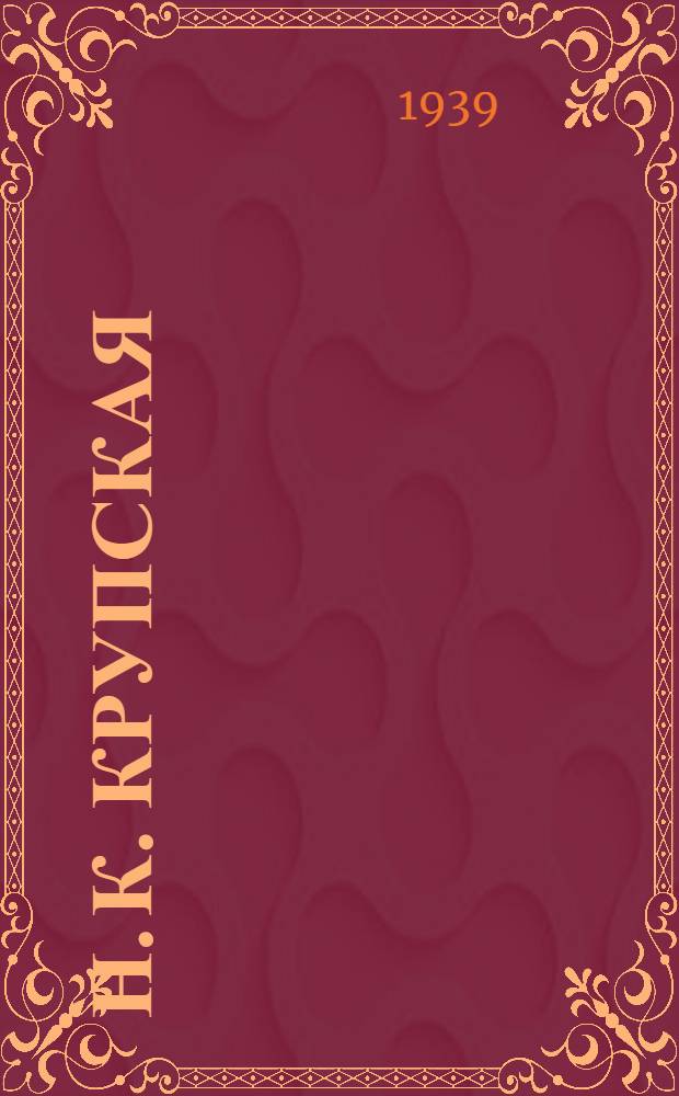 Н. К. Крупская : К 70-летию со дня рождения : (Краткий указатель литературы и биогр. очерк)