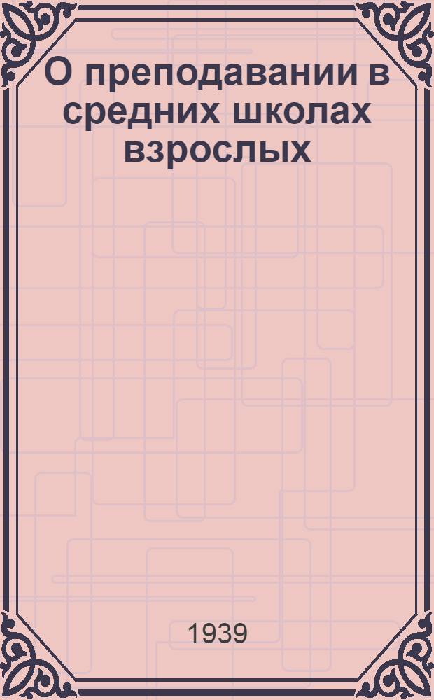 О преподавании в средних школах взрослых : Сб. статей и докладов