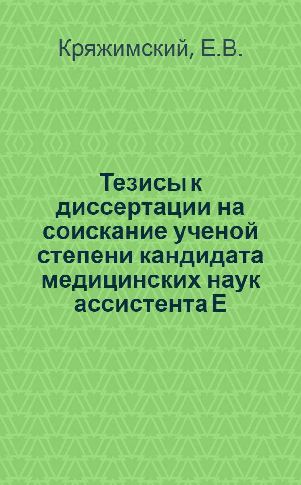 Тезисы к диссертации на соискание ученой степени кандидата медицинских наук ассистента Е. В. Кряжимского на тему "Переливание крови" : (По материалам Нижневолжского филиала)