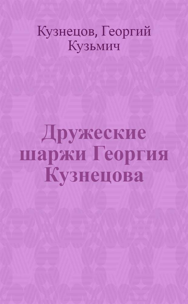 Дружеские шаржи Георгия Кузнецова : Альбом шаржей на артистов, режиссеров и драматургов Акад. театра драмы им. Пушкина