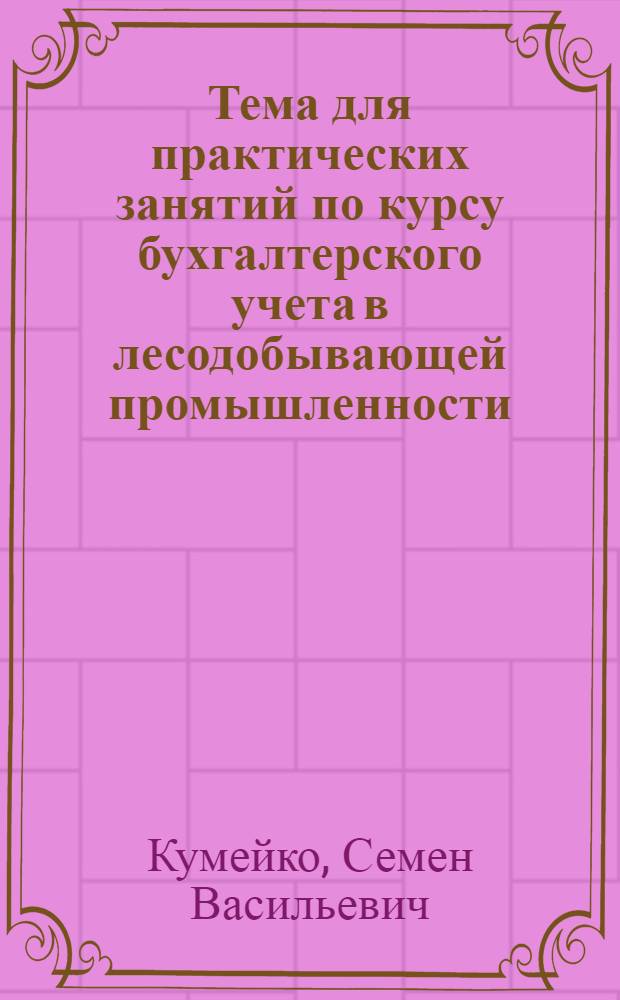 Тема для практических занятий по курсу бухгалтерского учета в лесодобывающей промышленности