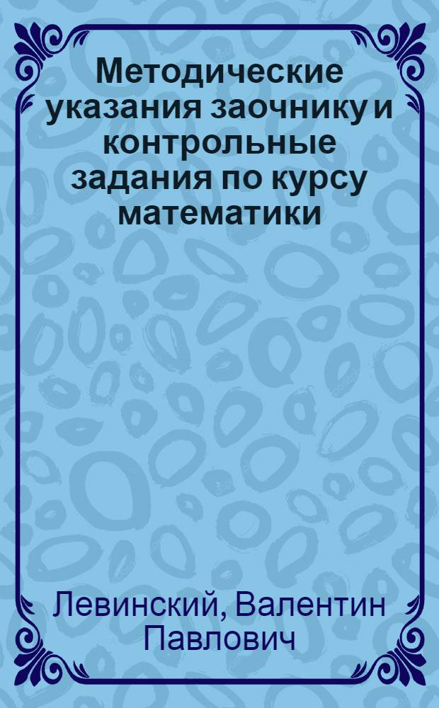 Методические указания заочнику и контрольные задания по курсу математики