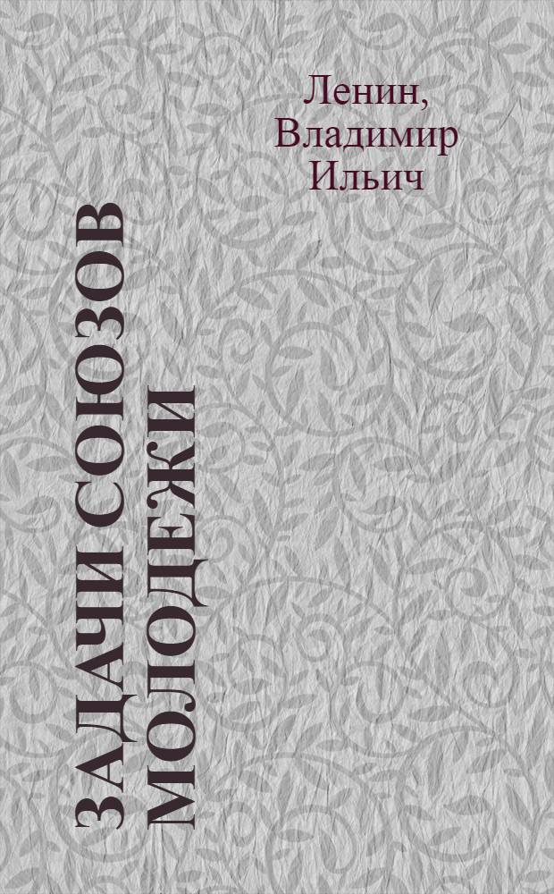 Задачи союзов молодежи : Речь на III Всерос. съезде Рос. ком. союза молодежи 2 окт. 1920 г