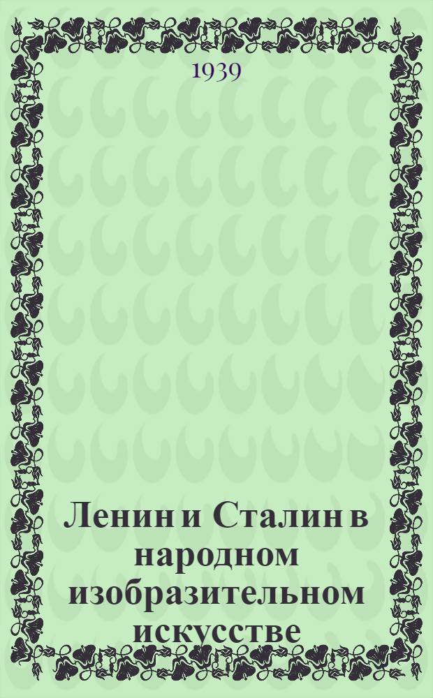 Ленин и Сталин в народном изобразительном искусстве : Всес. выставка : Альбом : Ред. работа выполнена Ленингр. отд-нием изд-ва "Искусство"