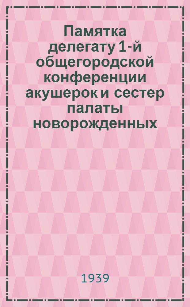 Памятка делегату 1-й общегородской конференции акушерок и сестер палаты новорожденных