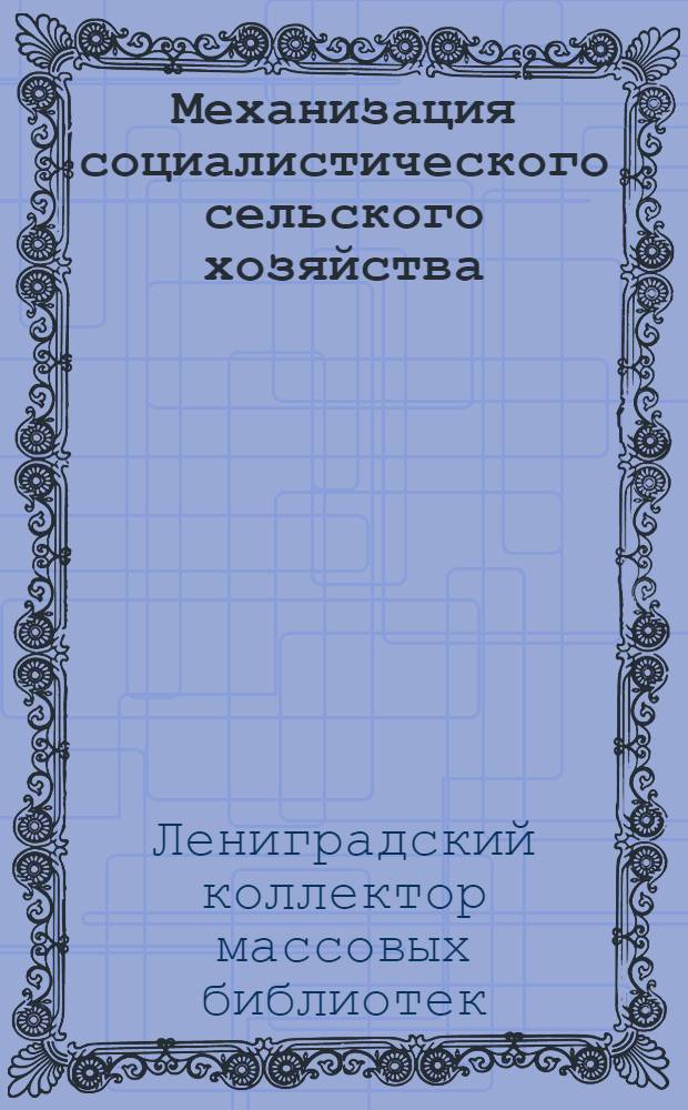 Механизация социалистического сельского хозяйства : Указатель литературы в помощь комплектованию массовых библиотек