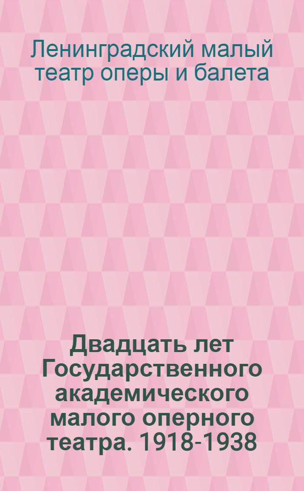Двадцать лет Государственного академического малого оперного театра. 1918-1938 : Сборник