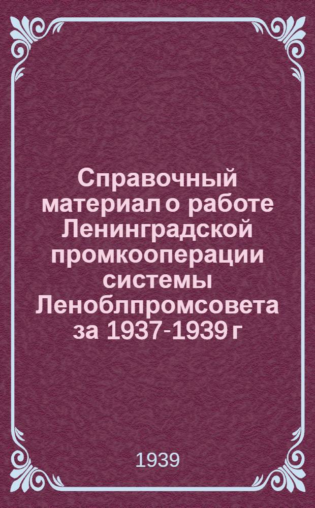 Справочный материал о работе Ленинградской промкооперации системы Леноблпромсовета за 1937-1939 г. г.