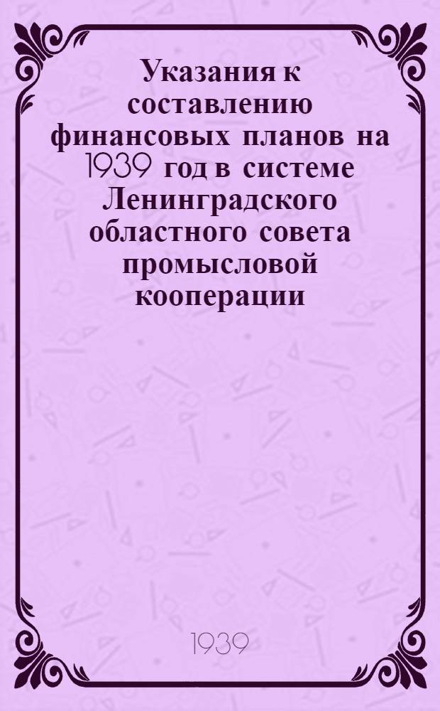 Указания к составлению финансовых планов на 1939 год в системе Ленинградского областного совета промысловой кооперации