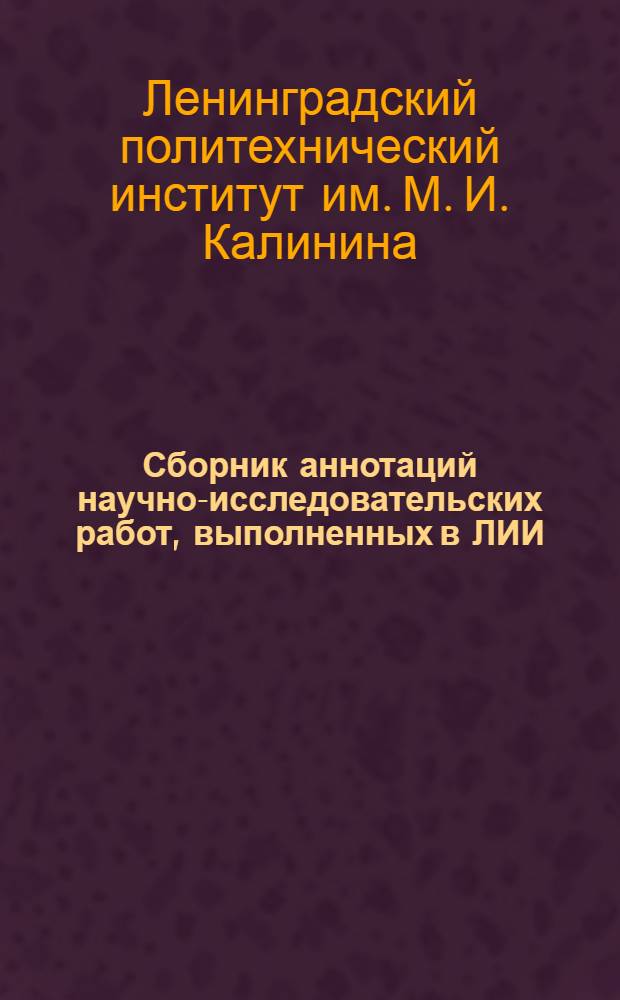Сборник аннотаций научно-исследовательских работ, выполненных в ЛИИ : (Металлург. выпуск)