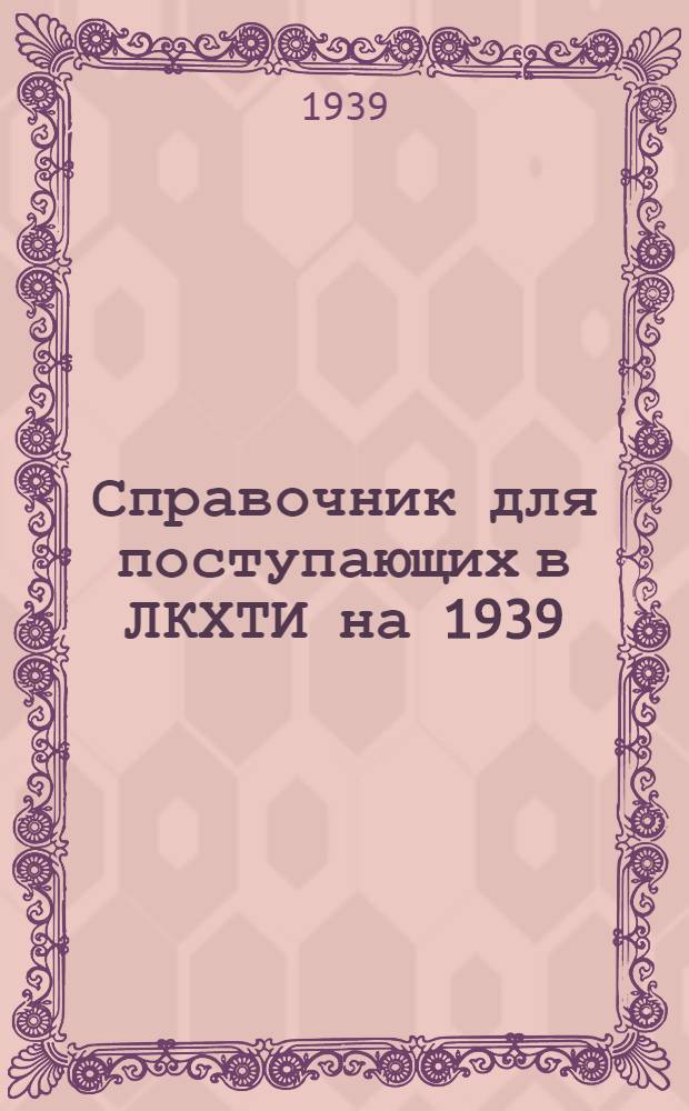 Справочник для поступающих в ЛКХТИ на 1939/40 учебный год