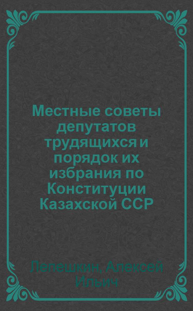 Местные советы депутатов трудящихся и порядок их избрания по Конституции Казахской ССР