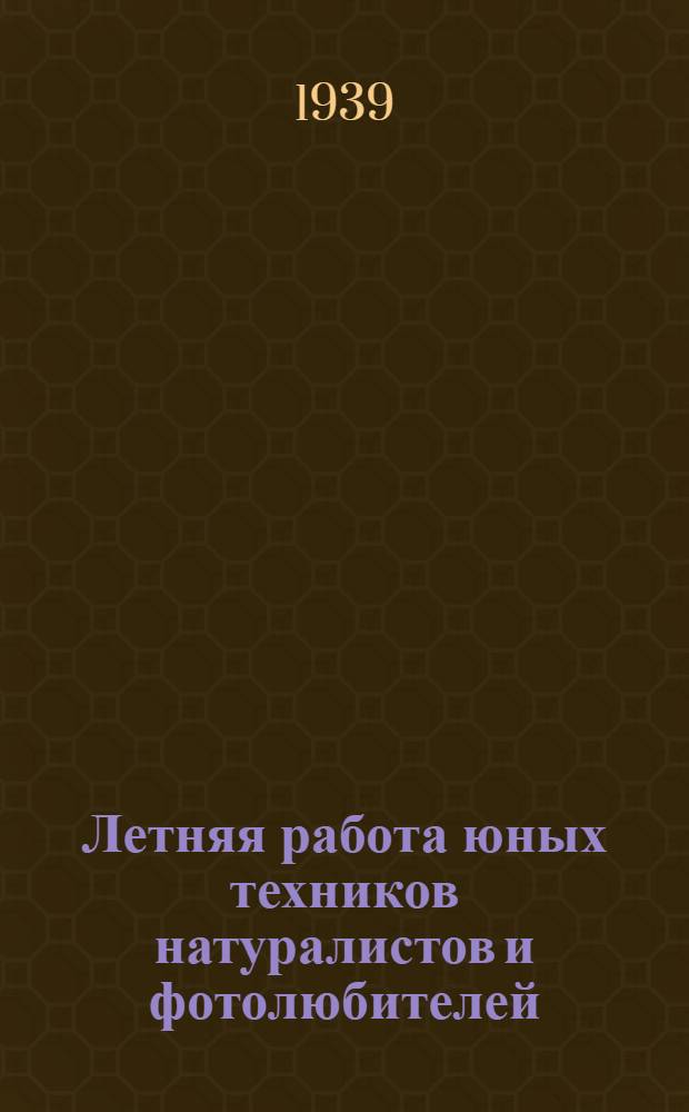 Летняя работа юных техников [натуралистов и фотолюбителей] : Игры юных техников : Орг. и метод. указания