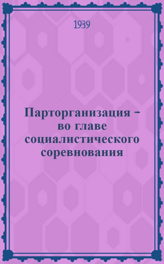 Парторганизация - во главе социалистического соревнования : (Опыт парторг-ции завода ордена Ленина "Кр. пролетарий")
