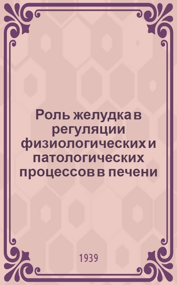 Роль желудка в регуляции физиологических и патологических процессов в печени : (Эксперим.-физиол. и морфологическое обоснование желудочно-печеночного синдрома)