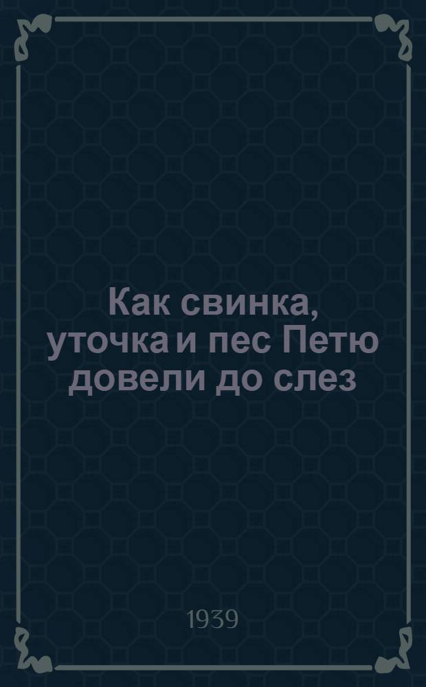 Как свинка, уточка и пес Петю довели до слез : Стихи : Для дошкол. возраста