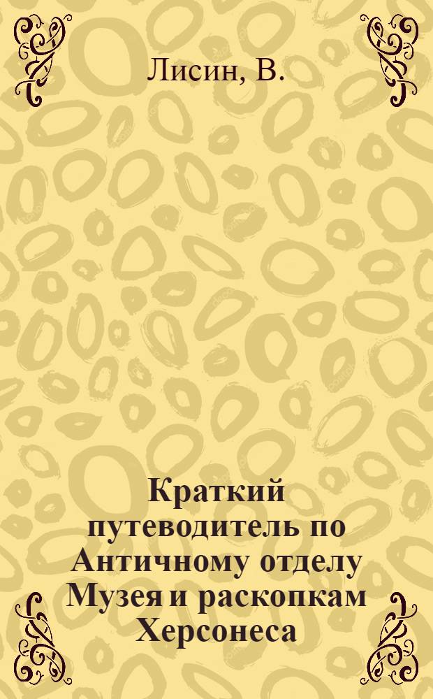 Краткий путеводитель по Античному отделу [Музея] и раскопкам Херсонеса