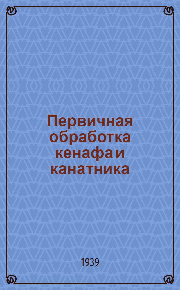 Первичная обработка кенафа и канатника : Утв. гл. упр. заводов первич. обработки новых лубяных культур НКЛП СССР в качестве учебника по тех. минимуму