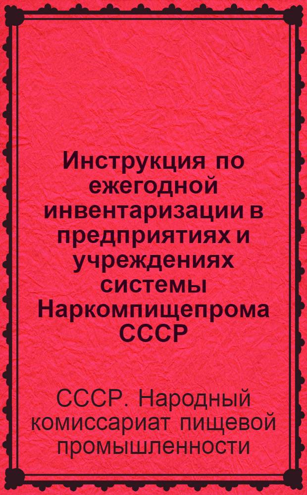 Инструкция по ежегодной инвентаризации в предприятиях и учреждениях системы Наркомпищепрома СССР