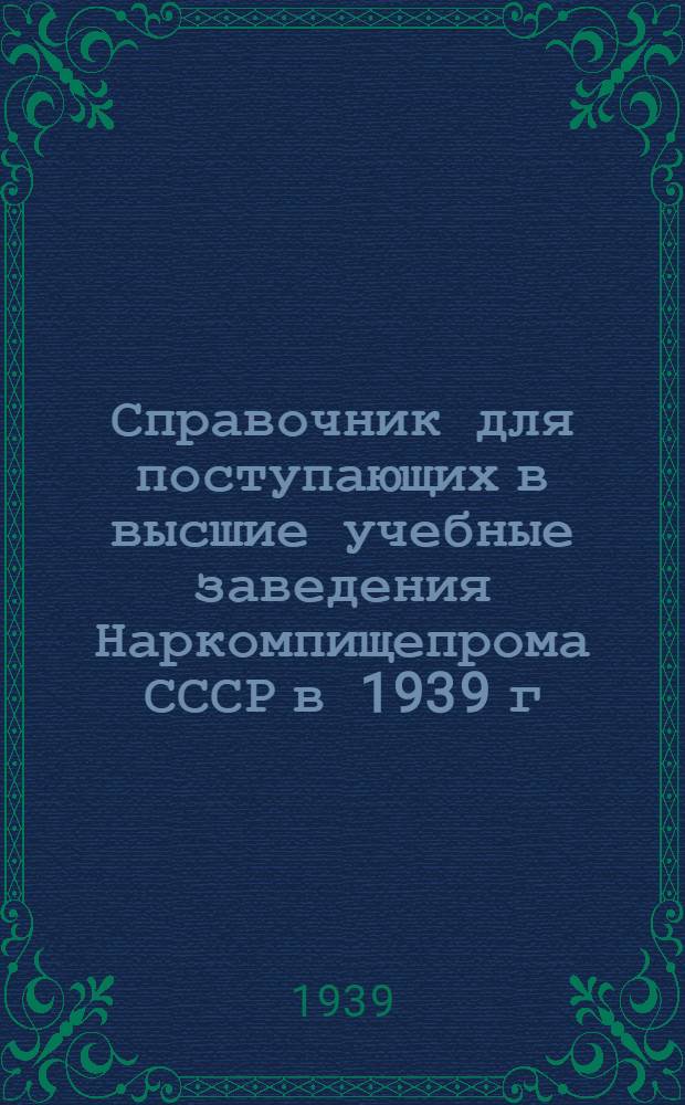 Справочник для поступающих в высшие учебные заведения Наркомпищепрома СССР в 1939 г.