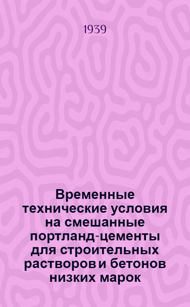 Временные технические условия на смешанные портланд-цементы для строительных растворов и бетонов низких марок : Утв. нач. Техн. упр. НКПСМ