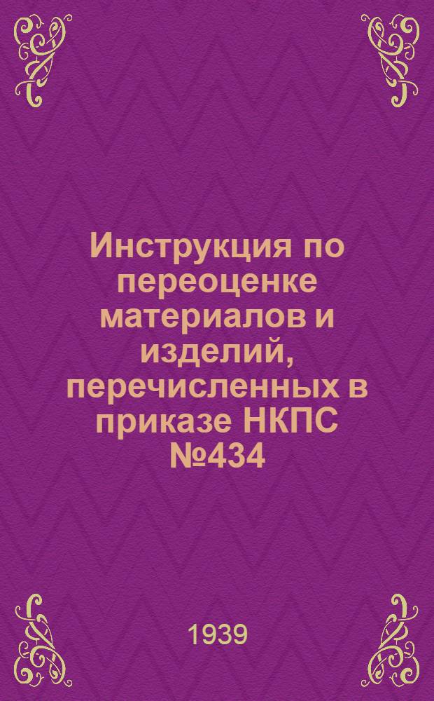 Инструкция по переоценке материалов и изделий, перечисленных в приказе НКПС № 434/А от 15 августа 1939 г.