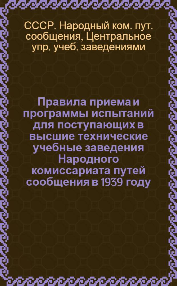 Правила приема и программы испытаний для поступающих в высшие технические учебные заведения Народного комиссариата путей сообщения в 1939 году