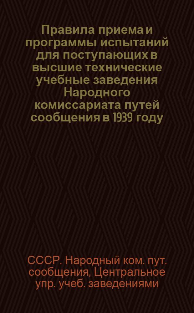 Правила приема и программы испытаний для поступающих в высшие технические учебные заведения Народного комиссариата путей сообщения в 1939 году