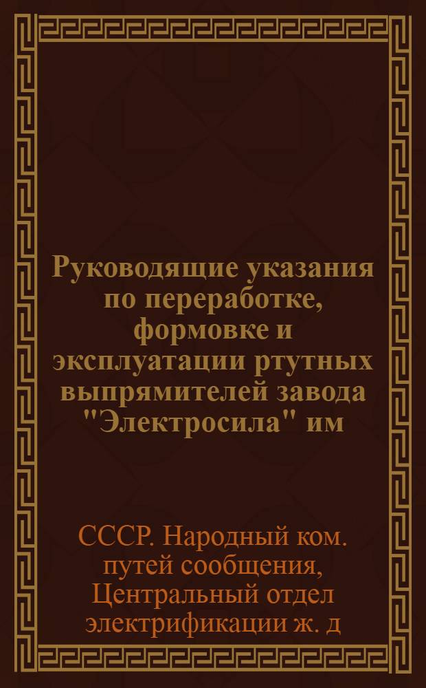 Руководящие указания по переработке, формовке и эксплуатации ртутных выпрямителей завода "Электросила" им. Кирова на тяговых подстанциях железных дорог