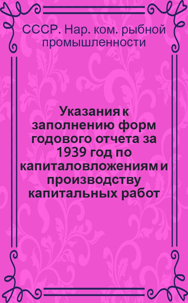 Указания к заполнению форм годового отчета за 1939 год по капиталовложениям и производству капитальных работ