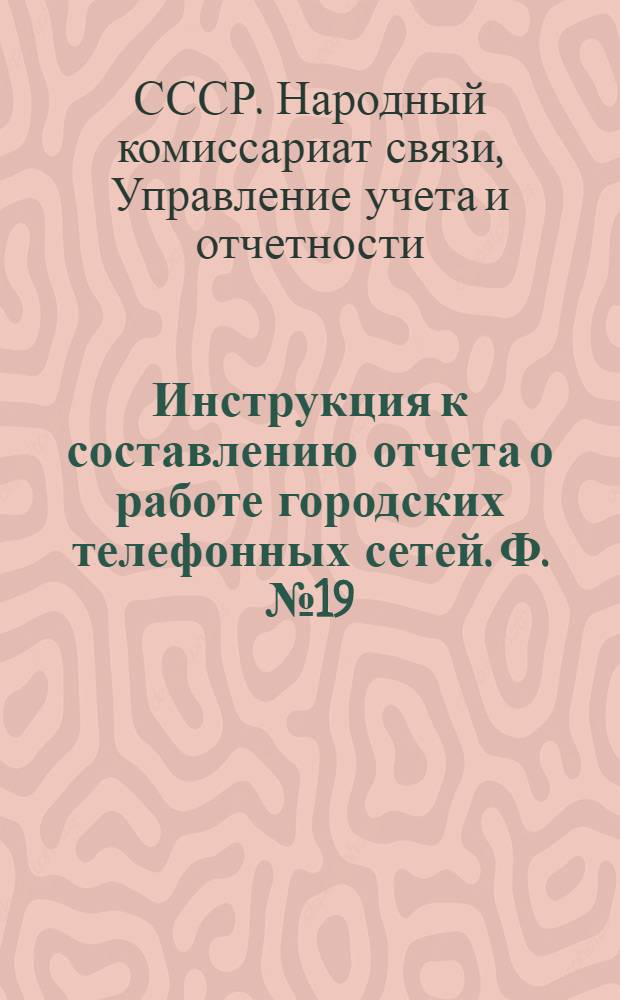 Инструкция к составлению отчета о работе городских телефонных сетей. Ф. № 19
