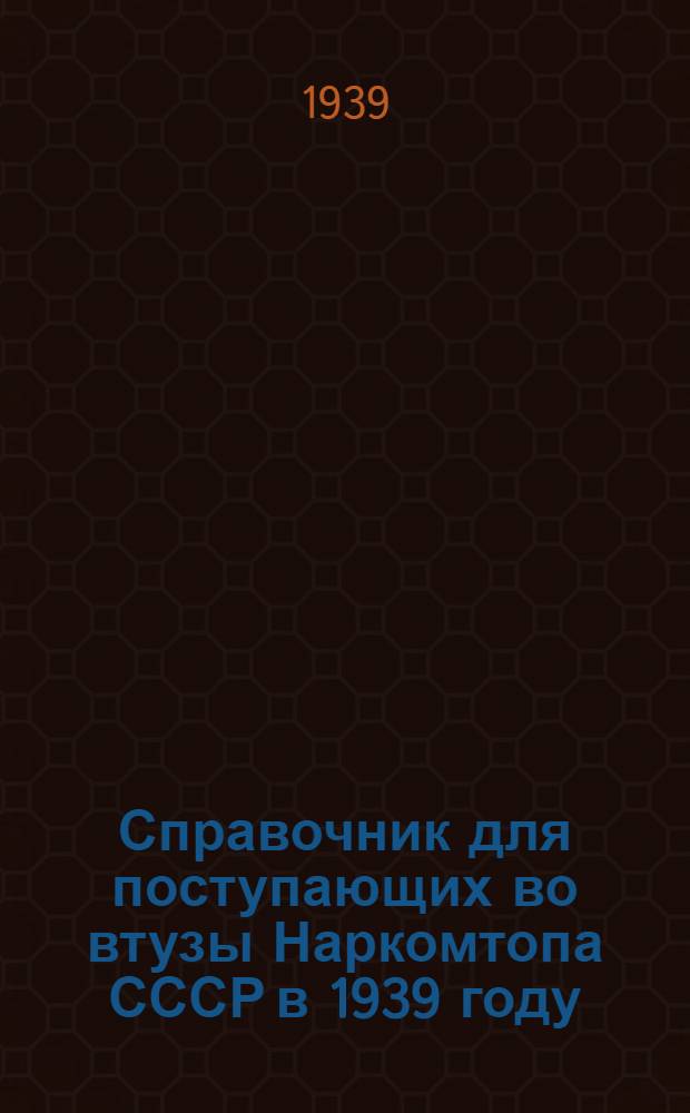 Справочник для поступающих во втузы Наркомтопа СССР в 1939 году