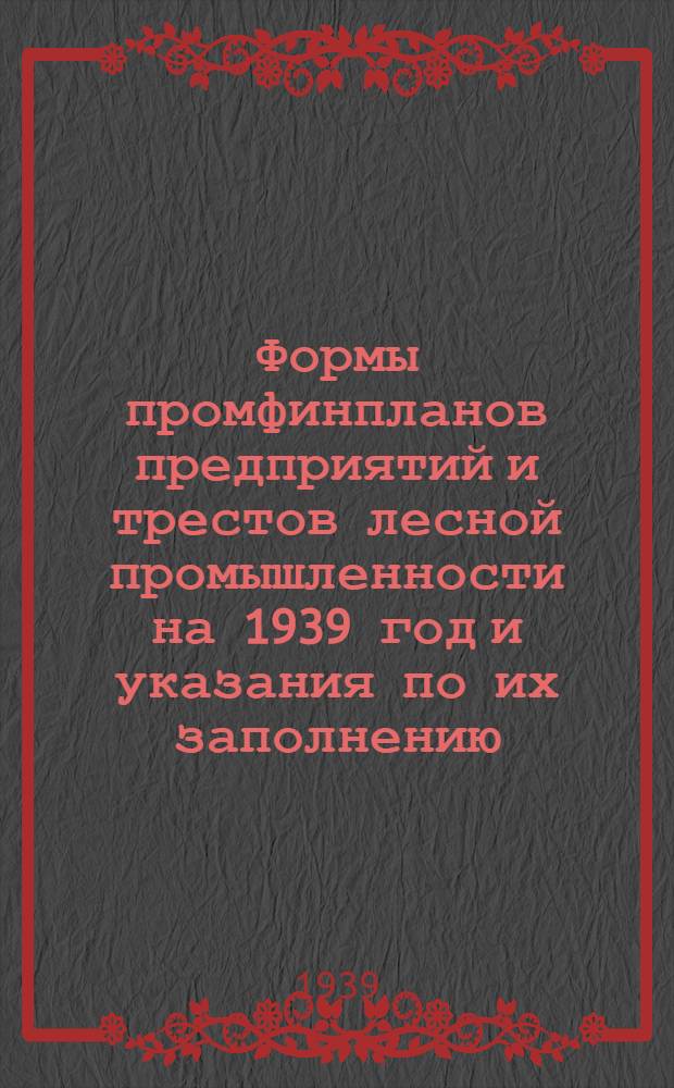 Формы промфинпланов предприятий и трестов лесной промышленности на 1939 год и указания по их заполнению