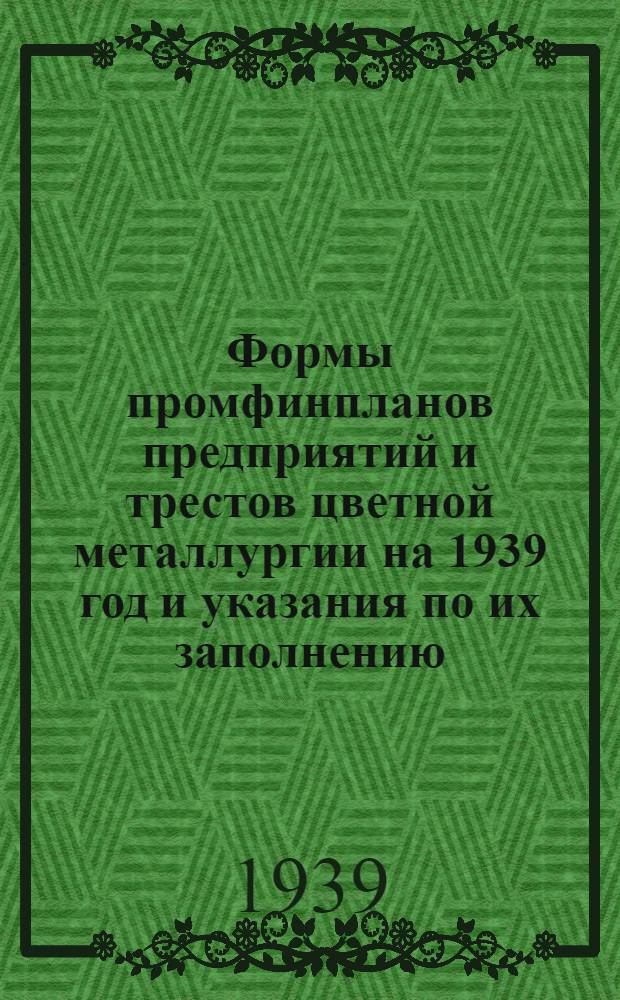 Формы промфинпланов предприятий и трестов цветной металлургии на 1939 год и указания по их заполнению