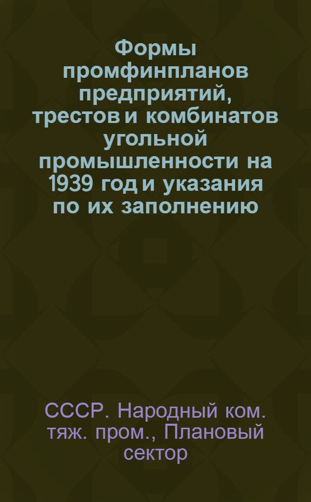 Формы промфинпланов предприятий, трестов и комбинатов угольной промышленности на 1939 год и указания по их заполнению