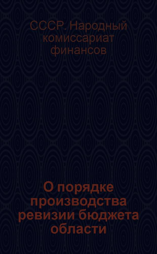 О порядке производства ревизии бюджета области (края) : Инструкция Нар. ком. фин. СССР от 19 апр. 1939 г. № 231/87