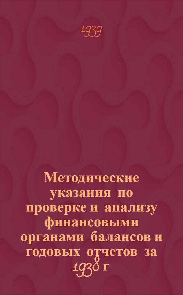 Методические указания по проверке и анализу финансовыми органами балансов и годовых отчетов за 1938 г. по основной деятельности артелей промышленных предприятий, трестов и главных управлений Наркоматов
