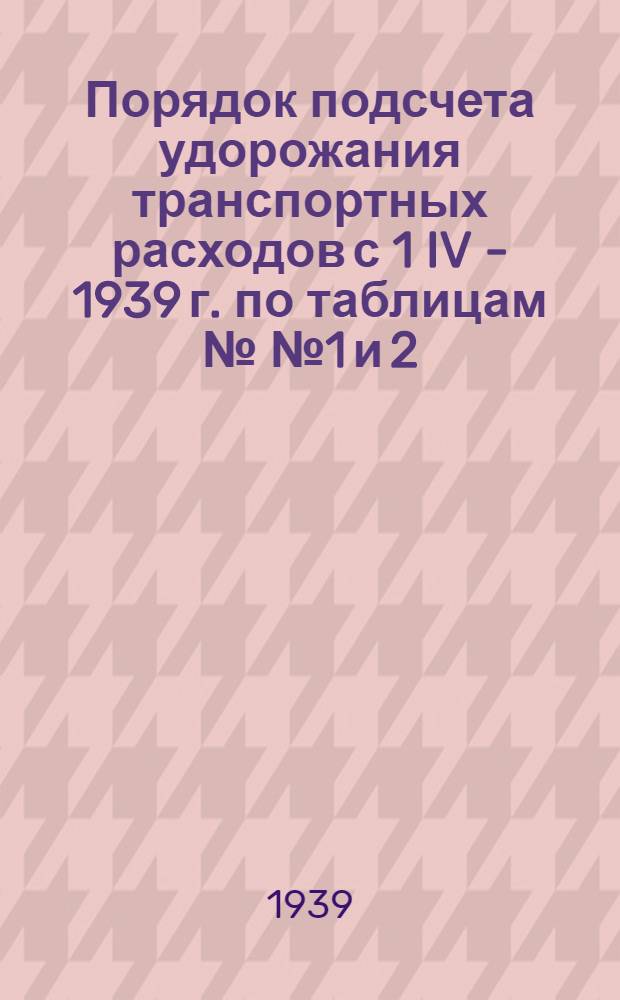 Порядок подсчета удорожания транспортных расходов с 1 IV - 1939 г. по таблицам №№ 1 и 2