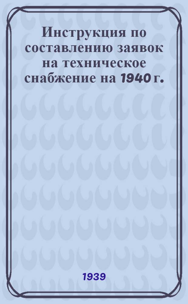 Инструкция по составлению заявок на техническое снабжение на 1940 г.