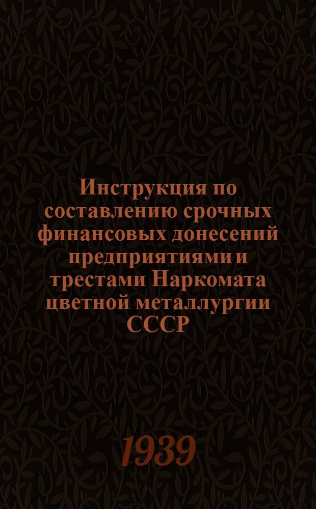 Инструкция по составлению срочных финансовых донесений предприятиями и трестами Наркомата цветной металлургии СССР