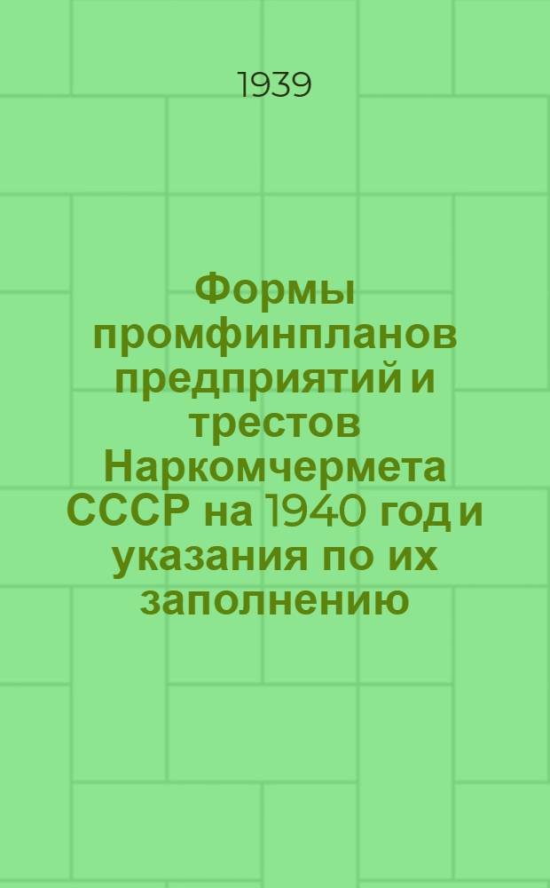 Формы промфинпланов предприятий и трестов Наркомчермета СССР на 1940 год и указания по их заполнению