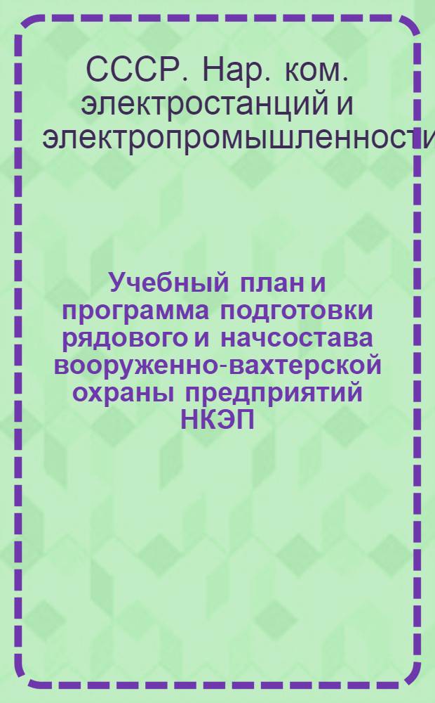 Учебный план и программа подготовки рядового и начсостава вооруженно-вахтерской охраны предприятий НКЭП : Приказ начальника Управления ВОХР и ПВО НКЭП № 2 от 3/VIII-39 г
