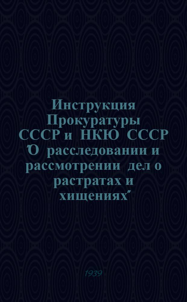 Инструкция Прокуратуры СССР и НКЮ СССР "О расследовании и рассмотрении дел о растратах и хищениях"
