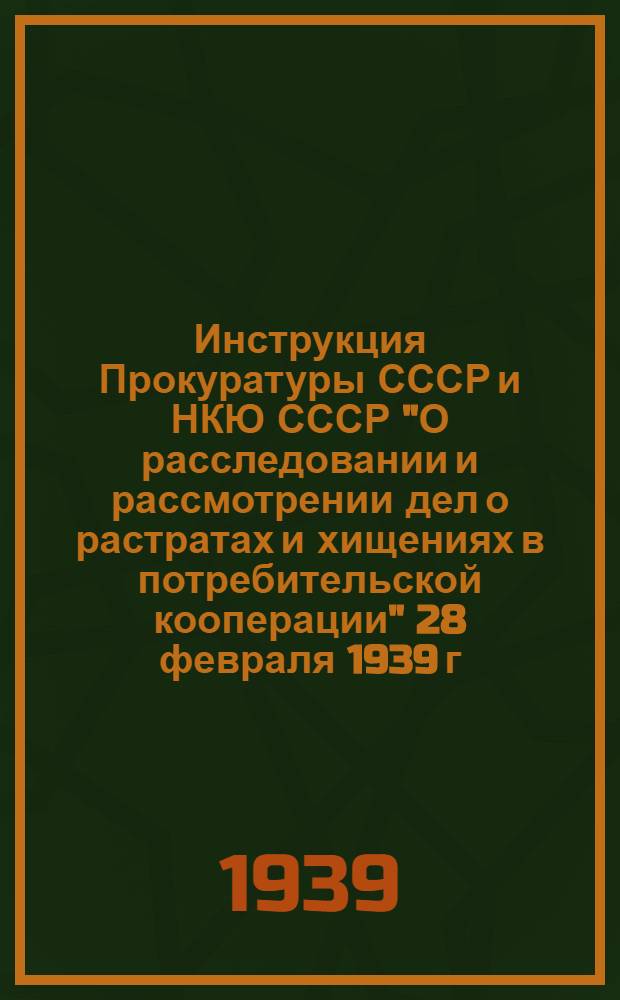 Инструкция Прокуратуры СССР и НКЮ СССР "О расследовании и рассмотрении дел о растратах и хищениях в потребительской кооперации" 28 февраля 1939 г. № 491-А.21