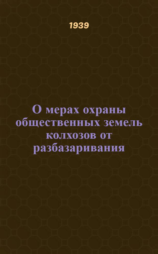 О мерах охраны общественных земель колхозов от разбазаривания : Постановл. ЦК ВКП(б) и Сов. Нар. Ком. СССР