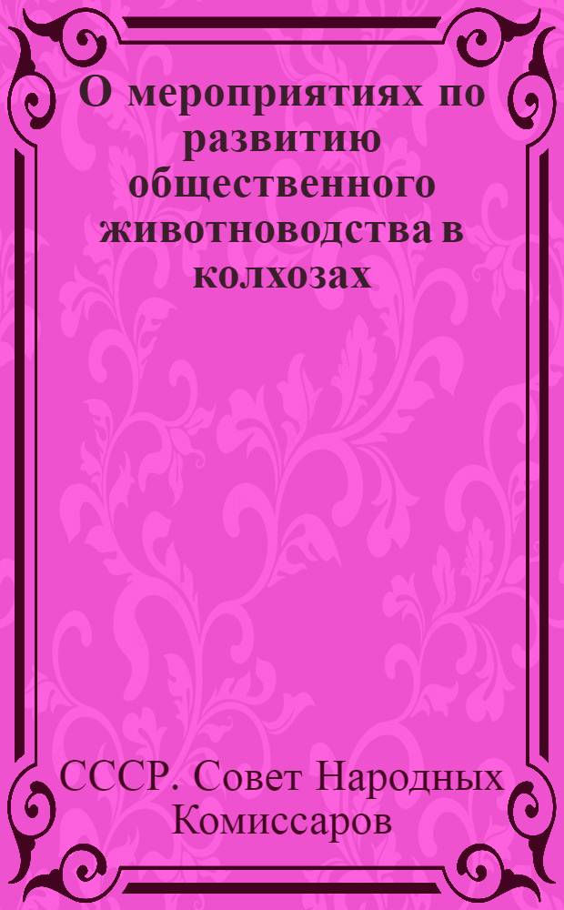 О мероприятиях по развитию общественного животноводства в колхозах : Постановл. СНК СССР и ЦК ВКП(б)