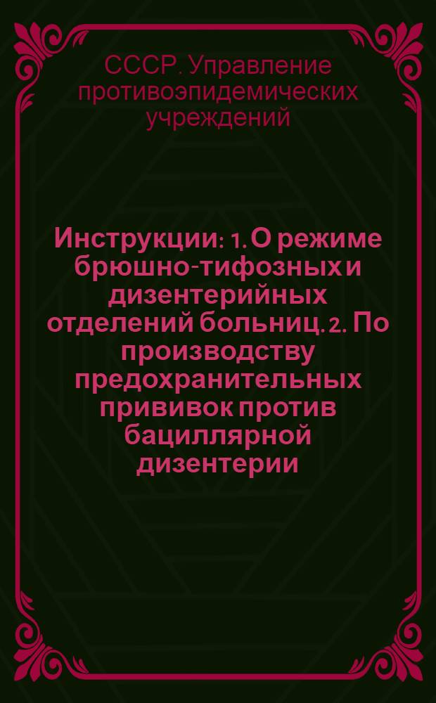 Инструкции : 1. О режиме брюшно-тифозных и дизентерийных отделений больниц. 2. По производству предохранительных прививок против бациллярной дизентерии. 3. По борьбе с вирусорассеиванием при бацилярной дизентерии